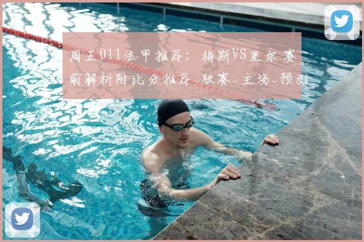 周五011法甲推荐：梅斯VS里尔 赛前解析附比分推荐_联赛_主场_预测