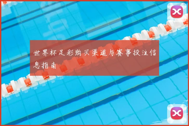 世界杯足彩购买渠道与赛事投注信息指南