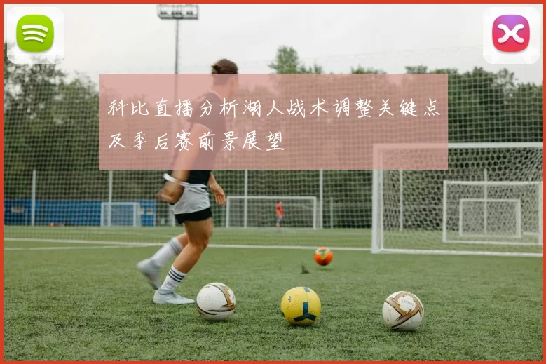 科比直播分析湖人战术调整关键点及季后赛前景展望