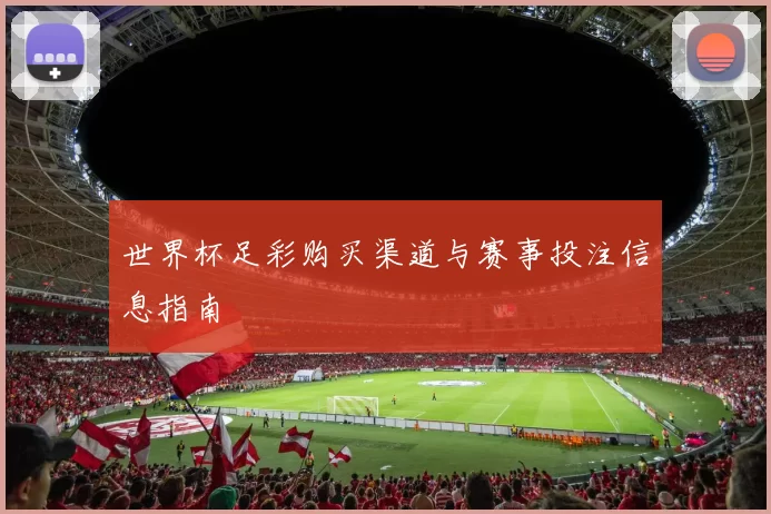 世界杯足彩购买渠道与赛事投注信息指南