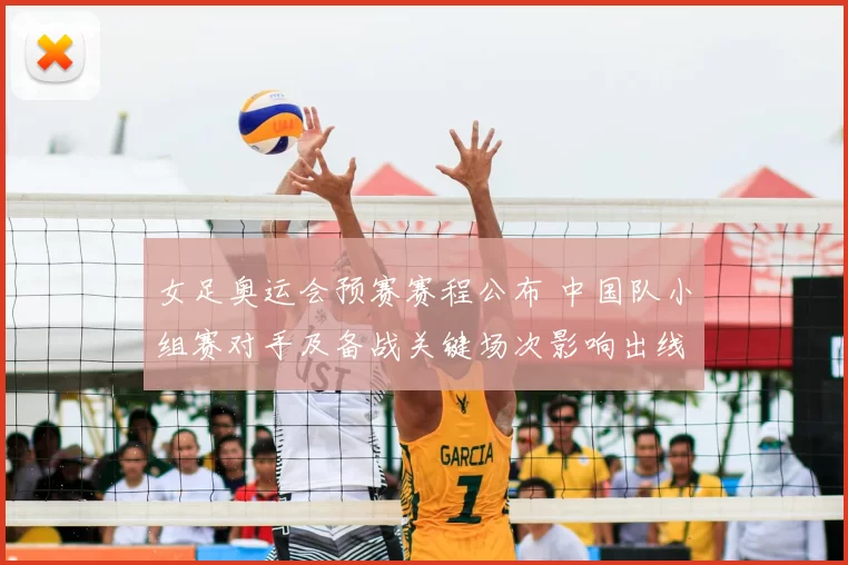 女足奥运会预赛赛程公布 中国队小组赛对手及备战关键场次影响出线形势