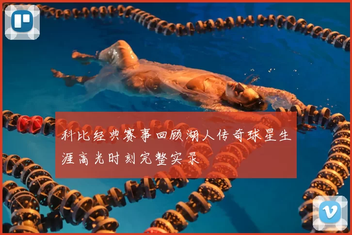 科比经典赛事回顾湖人传奇球星生涯高光时刻完整实录