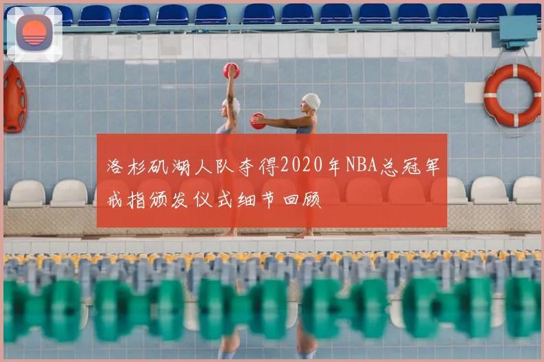 洛杉矶湖人队夺得2020年NBA总冠军戒指颁发仪式细节回顾