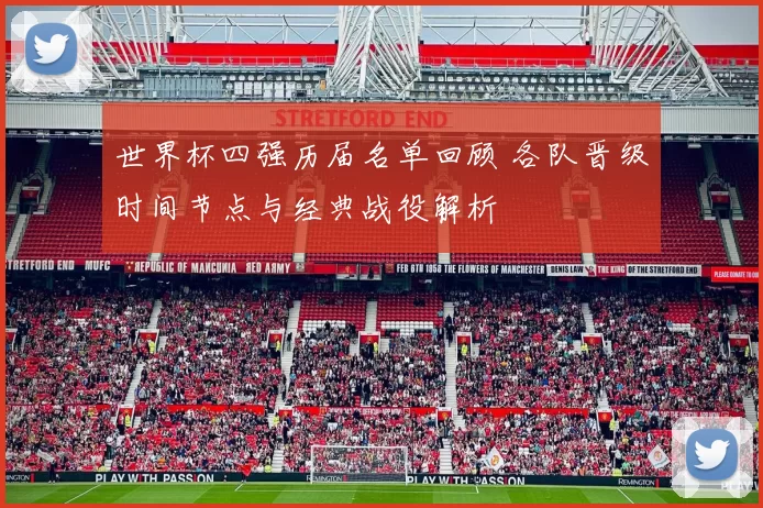 世界杯四强历届名单回顾 各队晋级时间节点与经典战役解析