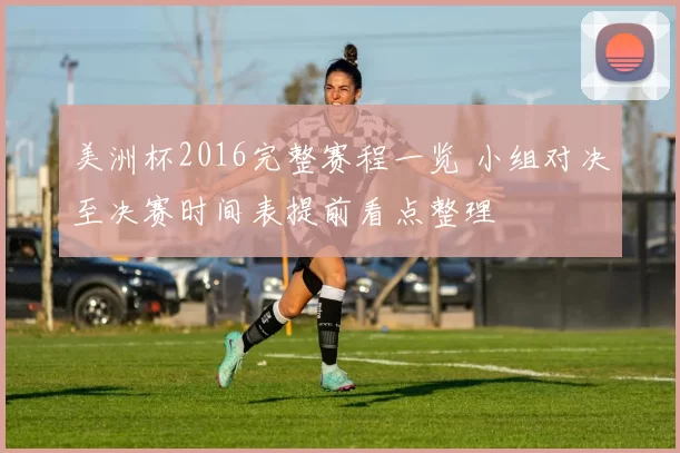 美洲杯2016完整赛程一览 小组对决至决赛时间表提前看点整理