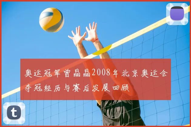 奥运冠军曾晶晶2008年北京奥运会夺冠经历与赛后发展回顾