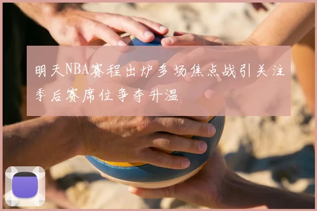 明天NBA赛程出炉多场焦点战引关注季后赛席位争夺升温