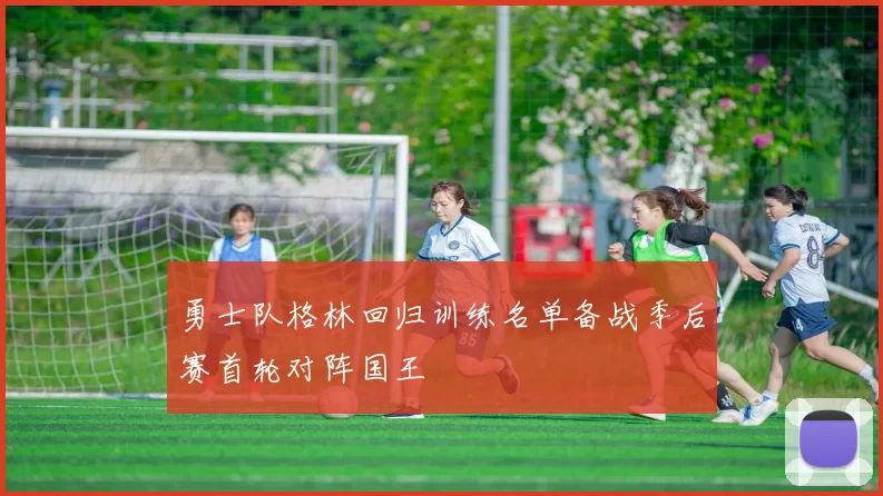 勇士队格林回归训练名单备战季后赛首轮对阵国王