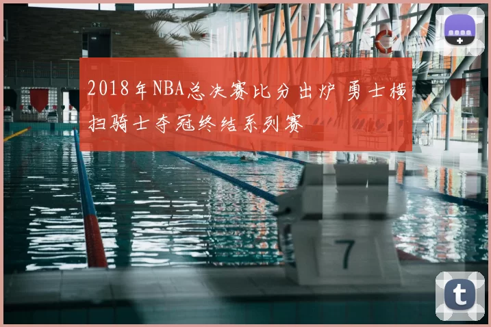 2018年NBA总决赛比分出炉 勇士横扫骑士夺冠终结系列赛
