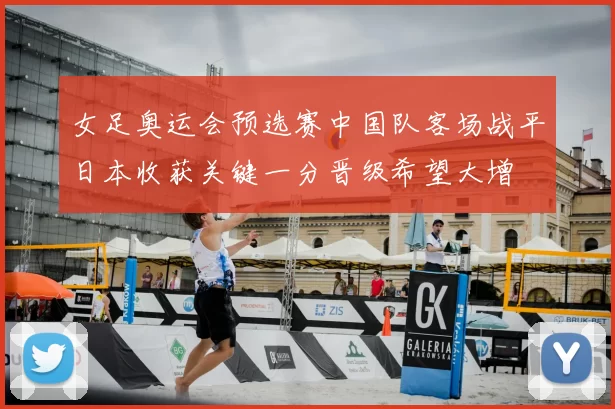 女足奥运会预选赛中国队客场战平日本收获关键一分晋级希望大增