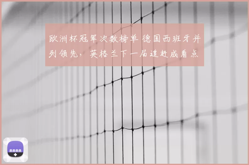 欧洲杯冠军次数榜单 德国西班牙并列领先，英格兰下一届追赶成看点