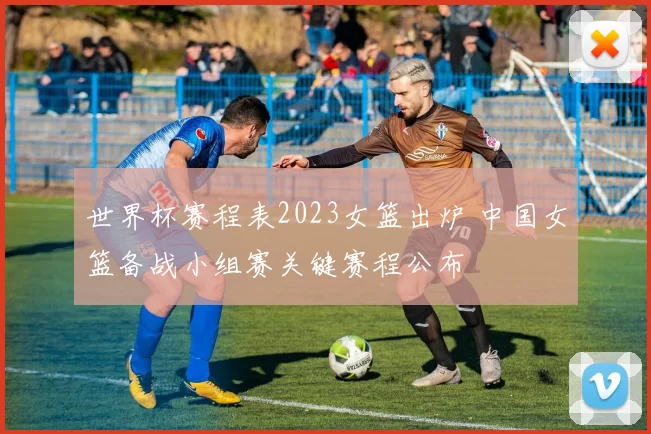 世界杯赛程表2023女篮出炉 中国女篮备战小组赛关键赛程公布