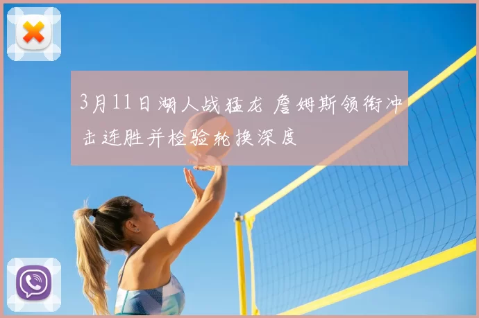 3月11日湖人战猛龙 詹姆斯领衔冲击连胜并检验轮换深度