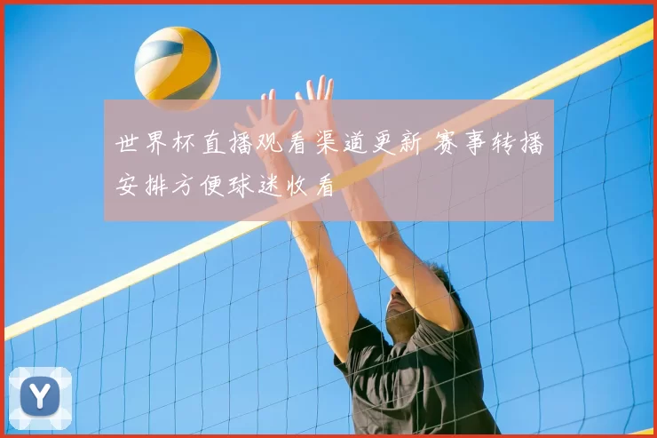 世界杯直播观看渠道更新 赛事转播安排方便球迷收看