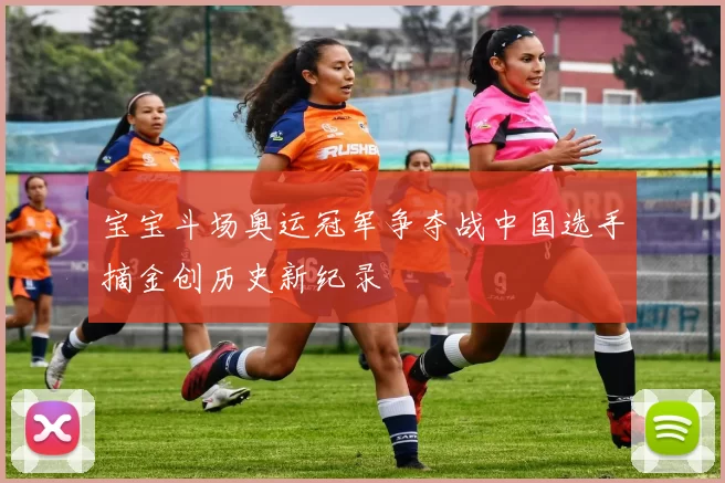 宝宝斗场奥运冠军争夺战中国选手摘金创历史新纪录
