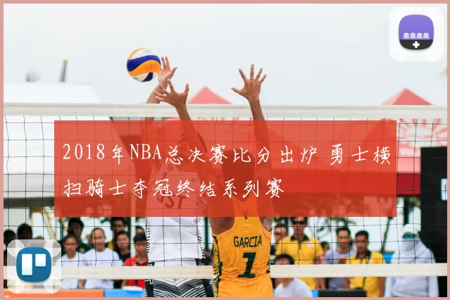 2018年NBA总决赛比分出炉 勇士横扫骑士夺冠终结系列赛