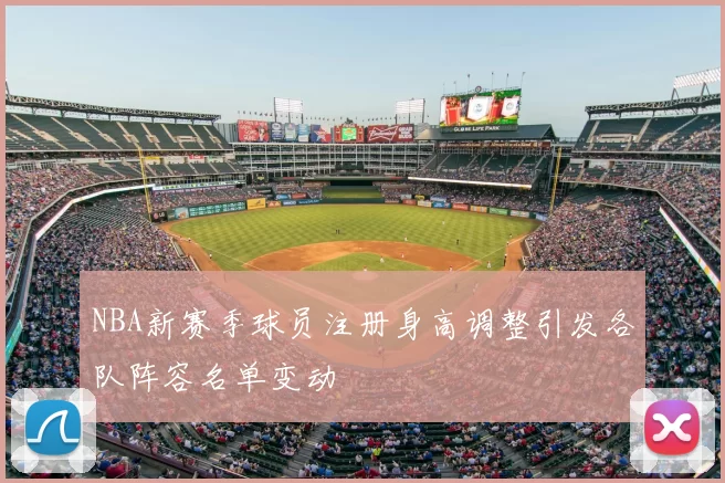 NBA新赛季球员注册身高调整引发各队阵容名单变动