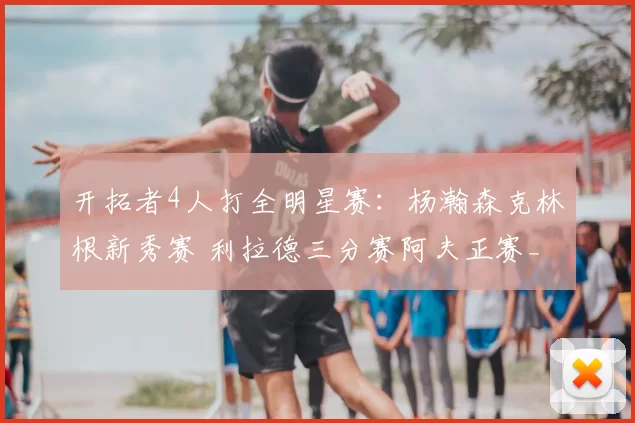 开拓者4人打全明星赛：杨瀚森克林根新秀赛 利拉德三分赛阿夫正赛_篮板_本赛季_1