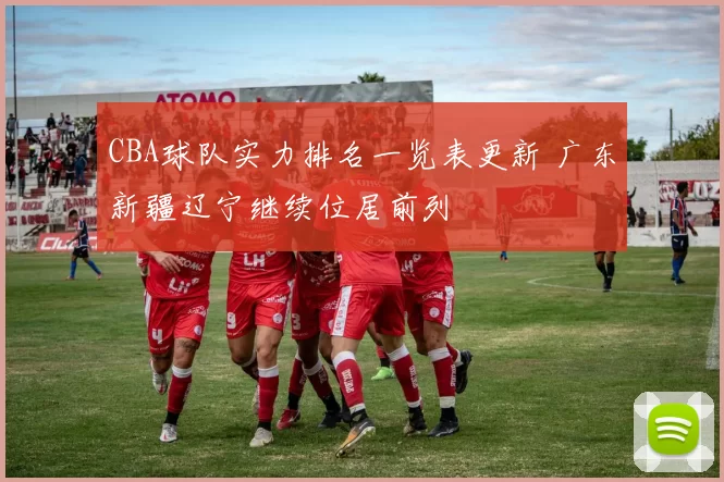 CBA球队实力排名一览表更新 广东新疆辽宁继续位居前列