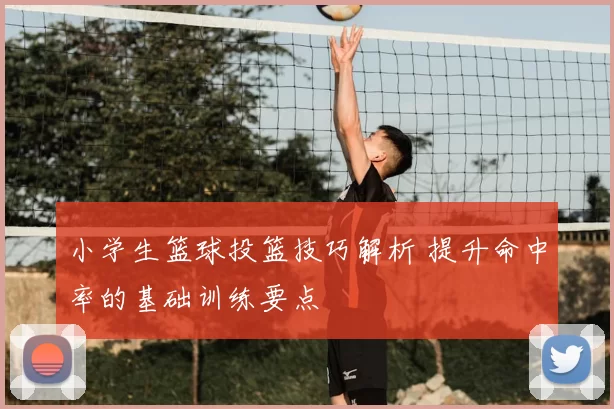 小学生篮球投篮技巧解析 提升命中率的基础训练要点