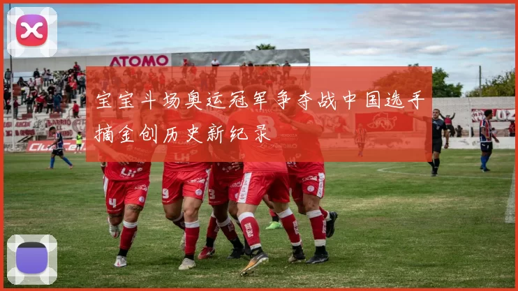 宝宝斗场奥运冠军争夺战中国选手摘金创历史新纪录