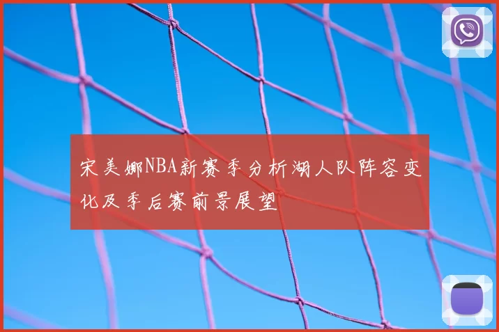 宋美娜NBA新赛季分析湖人队阵容变化及季后赛前景展望