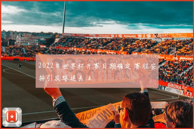 2022年世界杯开赛日期确定 赛程安排引发球迷关注