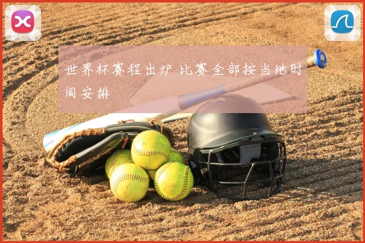 世界杯赛程出炉 比赛全部按当地时间安排