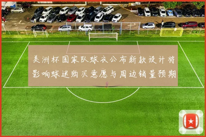 美洲杯国家队球衣公布新款设计将影响球迷购买意愿与周边销量预期