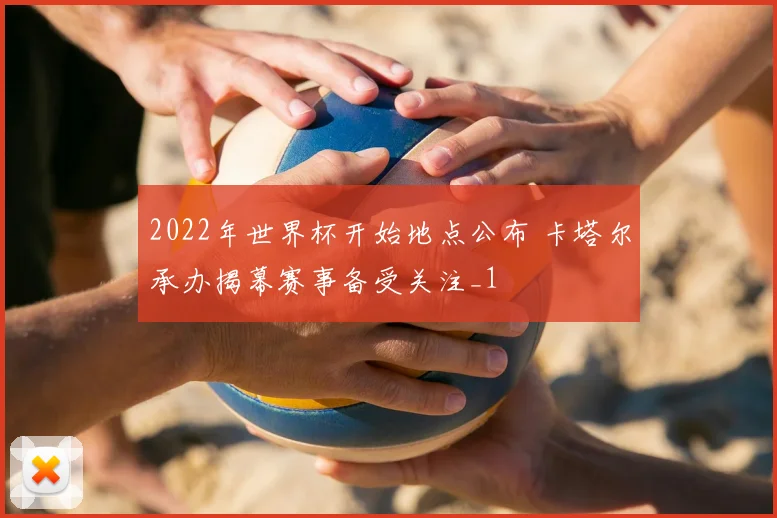 2022年世界杯开始地点公布 卡塔尔承办揭幕赛事备受关注_1