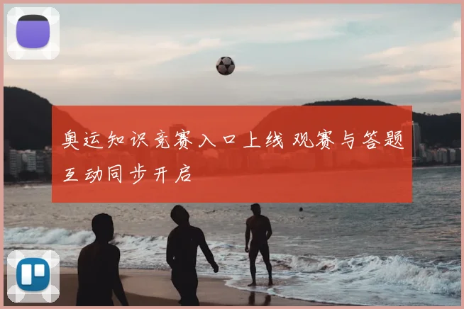 奥运知识竞赛入口上线 观赛与答题互动同步开启
