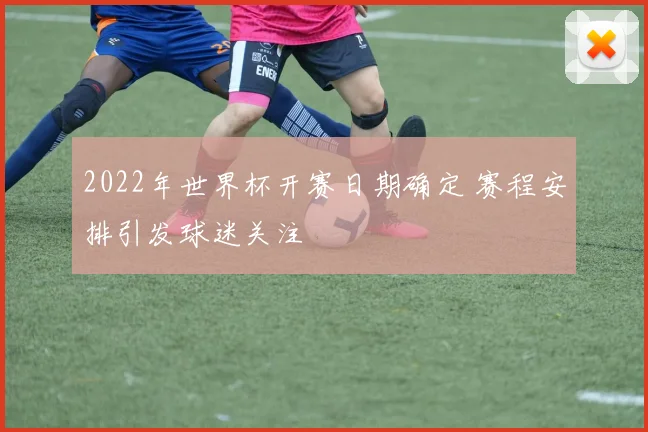 2022年世界杯开赛日期确定 赛程安排引发球迷关注